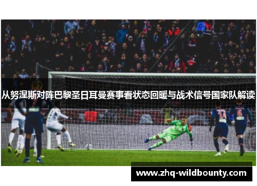 从努涅斯对阵巴黎圣日耳曼赛事看状态回暖与战术信号国家队解读 从努涅斯对阵巴黎圣日耳曼赛事看状态回暖与战术信号国家队解读
