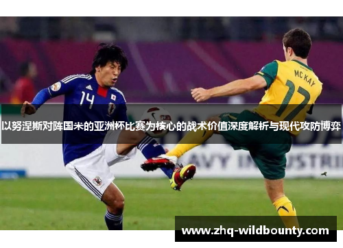 以努涅斯对阵国米的亚洲杯比赛为核心的战术价值深度解析与现代攻防博弈 以努涅斯对阵国米的亚洲杯比赛为核心的战术价值深度解析与现代攻防博弈