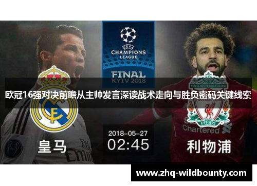 欧冠16强对决前瞻从主帅发言深读战术走向与胜负密码关键线索 欧冠16强对决前瞻从主帅发言深读战术走向与胜负密码关键线索