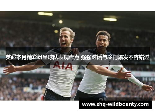 英超本月精彩纷呈球队表现盘点 强强对话与冷门爆发不容错过 英超本月精彩纷呈球队表现盘点 强强对话与冷门爆发不容错过