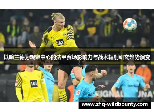 以哈兰德为观察中心的法甲赛场影响力与战术辐射研究趋势演变