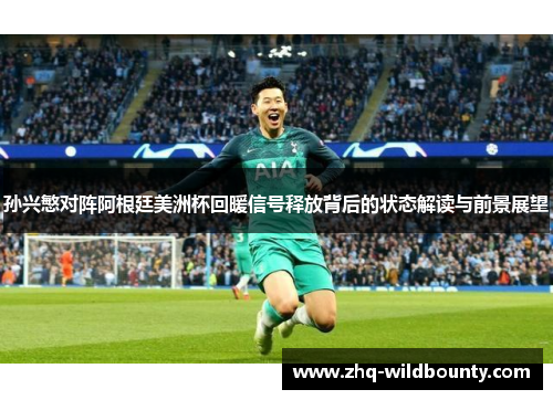 孙兴慜对阵阿根廷美洲杯回暖信号释放背后的状态解读与前景展望 孙兴慜对阵阿根廷美洲杯回暖信号释放背后的状态解读与前景展望