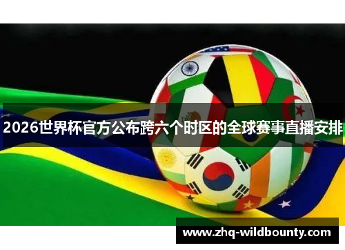 2026世界杯官方公布跨六个时区的全球赛事直播安排 2026世界杯官方公布跨六个时区的全球赛事直播安排