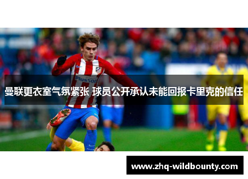 曼联更衣室气氛紧张 球员公开承认未能回报卡里克的信任