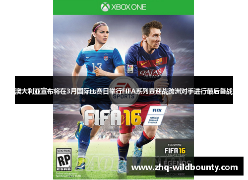 澳大利亚宣布将在3月国际比赛日举行FIFA系列赛迎战跨洲对手进行最后备战