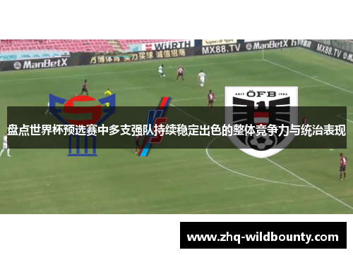盘点世界杯预选赛中多支强队持续稳定出色的整体竞争力与统治表现 盘点世界杯预选赛中多支强队持续稳定出色的整体竞争力与统治表现