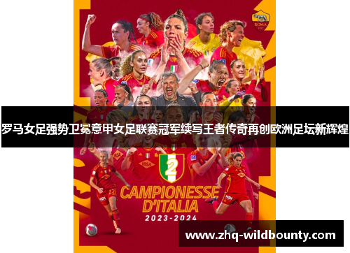罗马女足强势卫冕意甲女足联赛冠军续写王者传奇再创欧洲足坛新辉煌 罗马女足强势卫冕意甲女足联赛冠军续写王者传奇再创欧洲足坛新辉煌