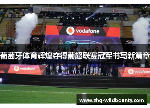 葡萄牙体育辉煌夺得葡超联赛冠军书写新篇章 葡萄牙体育辉煌夺得葡超联赛冠军书写新篇章