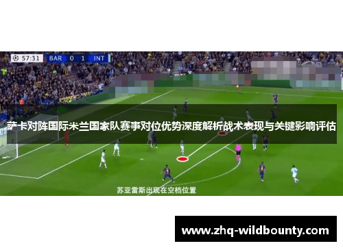 萨卡对阵国际米兰国家队赛事对位优势深度解析战术表现与关键影响评估