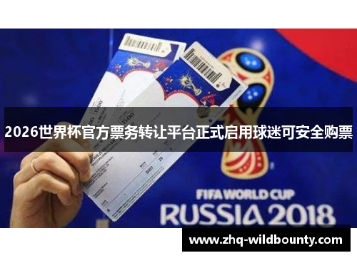 2026世界杯官方票务转让平台正式启用球迷可安全购票