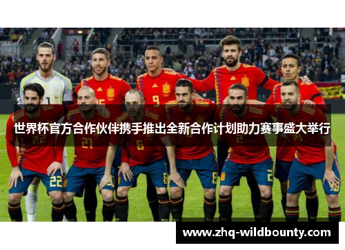 世界杯官方合作伙伴携手推出全新合作计划助力赛事盛大举行 世界杯官方合作伙伴携手推出全新合作计划助力赛事盛大举行