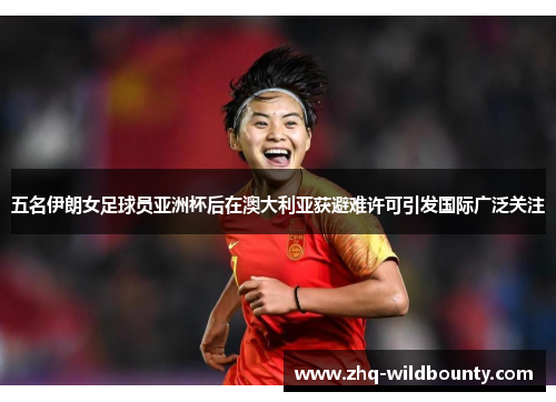 五名伊朗女足球员亚洲杯后在澳大利亚获避难许可引发国际广泛关注 五名伊朗女足球员亚洲杯后在澳大利亚获避难许可引发国际广泛关注