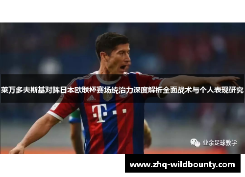 莱万多夫斯基对阵日本欧联杯赛场统治力深度解析全面战术与个人表现研究 莱万多夫斯基对阵日本欧联杯赛场统治力深度解析全面战术与个人表现研究