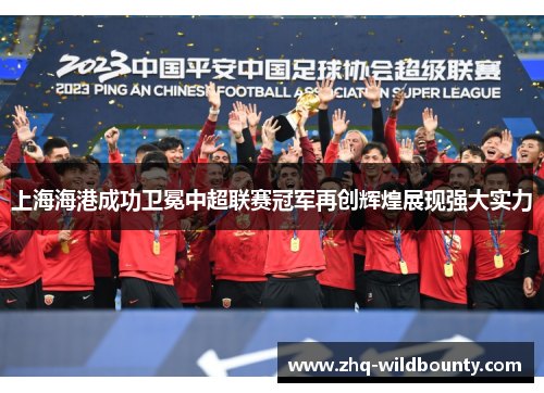 上海海港成功卫冕中超联赛冠军再创辉煌展现强大实力 上海海港成功卫冕中超联赛冠军再创辉煌展现强大实力