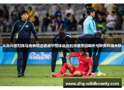 从孙兴慜对阵马竞表现透视德甲整体低迷的深层原因解析与联赛环境关联 从孙兴慜对阵马竞表现透视德甲整体低迷的深层原因解析与联赛环境关联