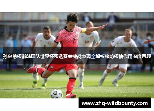 孙兴慜领衔韩国队世界杯预选赛关键战表现全解析攻防领袖作用深度回顾 孙兴慜领衔韩国队世界杯预选赛关键战表现全解析攻防领袖作用深度回顾