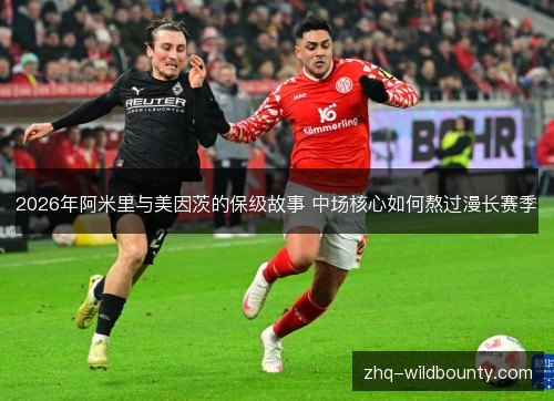 2026年阿米里与美因茨的保级故事 中场核心如何熬过漫长赛季